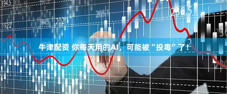 牛津配资 你每天用的AI，可能被“投毒”了！