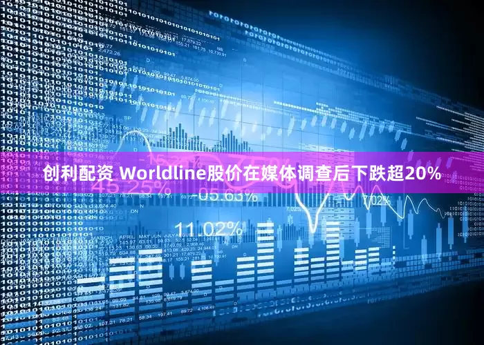 创利配资 Worldline股价在媒体调查后下跌超20%