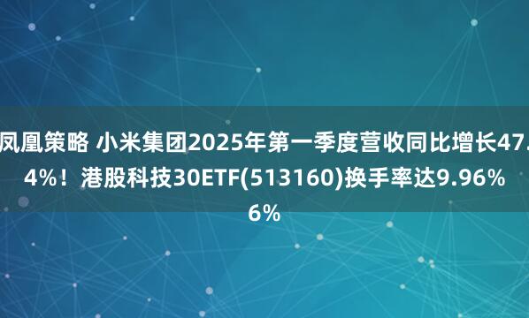 凤凰策略 小米集团2025年第一季度营收同比增长47.4%！港股科技30ETF(513160)换手率达9.96%