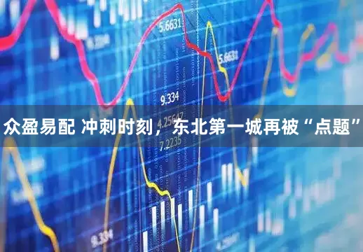 众盈易配 冲刺时刻，东北第一城再被“点题”