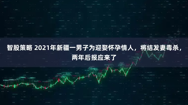 智股策略 2021年新疆一男子为迎娶怀孕情人，将结发妻毒杀，两年后报应来了