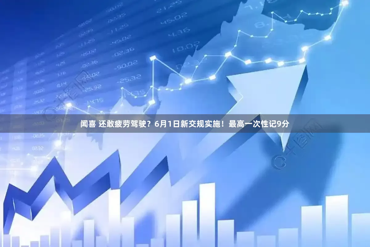 闻喜 还敢疲劳驾驶？6月1日新交规实施！最高一次性记9分