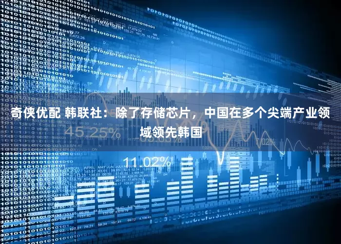 奇侠优配 韩联社：除了存储芯片，中国在多个尖端产业领域领先韩国