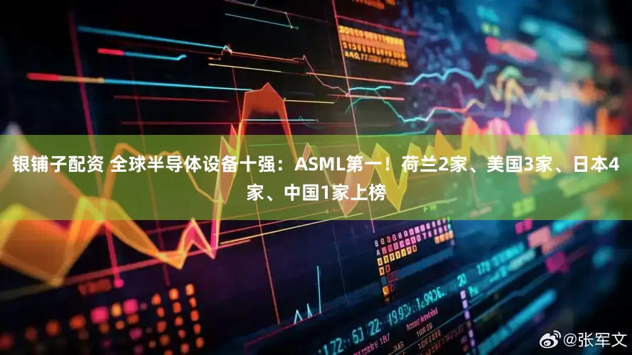银铺子配资 全球半导体设备十强：ASML第一！荷兰2家、美国3家、日本4家、中国1家上榜